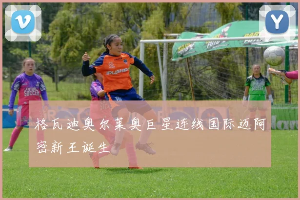 格瓦迪奥尔莱奥巨星连线国际迈阿密新王诞生