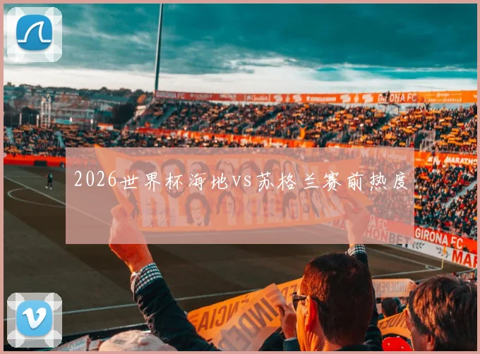 2026世界杯海地vs苏格兰赛前热度