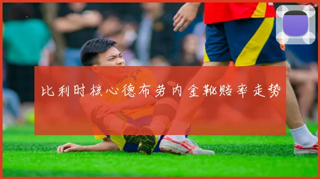 比利时核心德布劳内金靴赔率走势