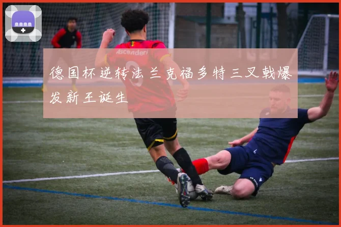 德国杯逆转法兰克福多特三叉戟爆发新王诞生