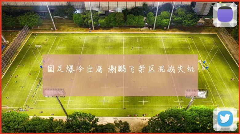 国足爆冷出局 谢鹏飞禁区混战失机