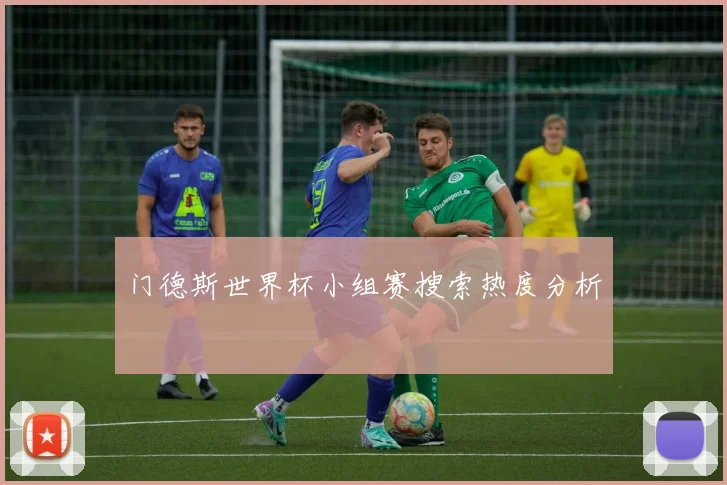 门德斯世界杯小组赛搜索热度分析