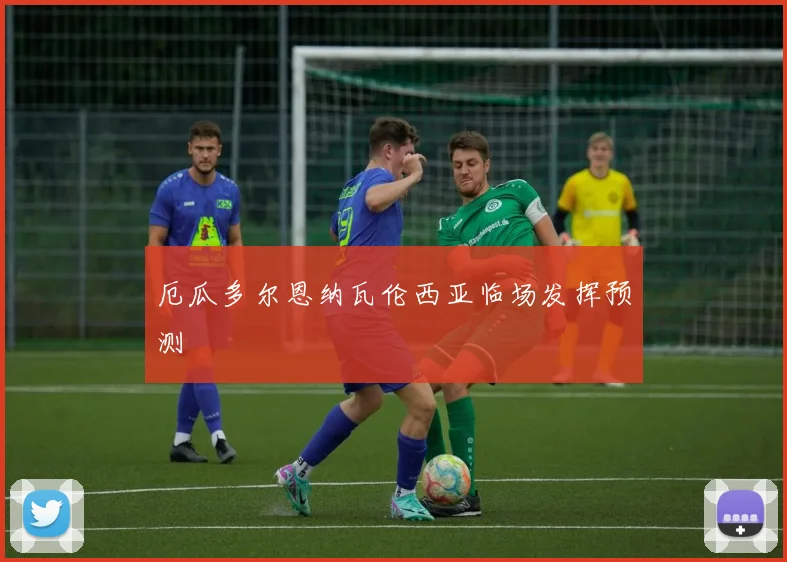 厄瓜多尔恩纳瓦伦西亚临场发挥预测