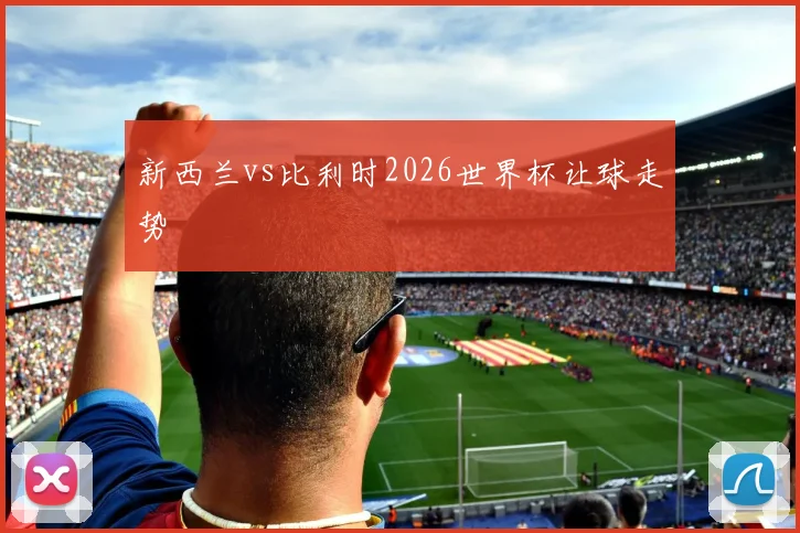 新西兰vs比利时2026世界杯让球走势
