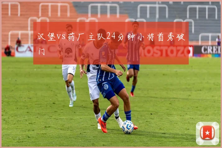 汉堡vs药厂主队24分钟小将首秀破门