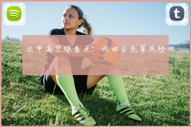 法甲高空球看点：两回合先算风险