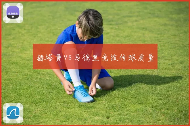 赫塔费vs马德里竞技传球质量
