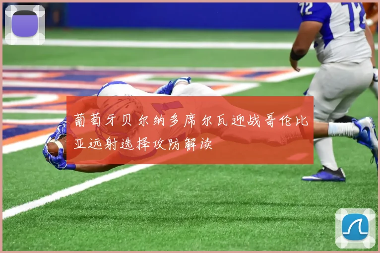 葡萄牙贝尔纳多席尔瓦迎战哥伦比亚远射选择攻防解读