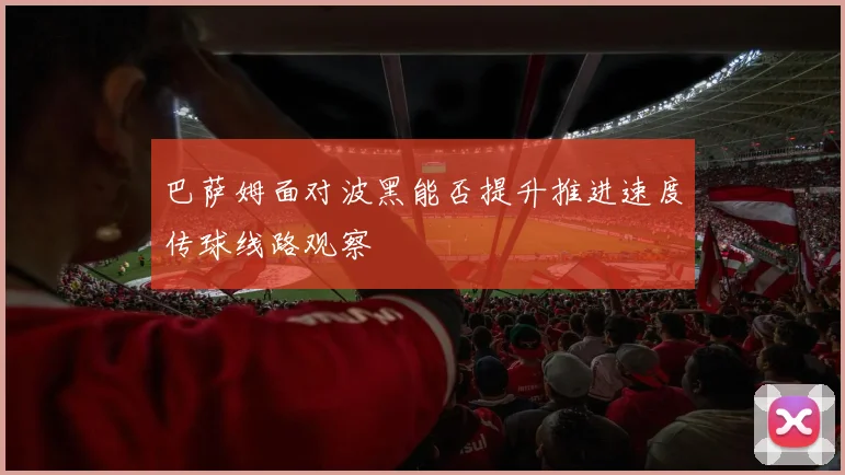 巴萨姆面对波黑能否提升推进速度传球线路观察