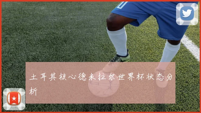 土耳其核心德米拉尔世界杯状态分析