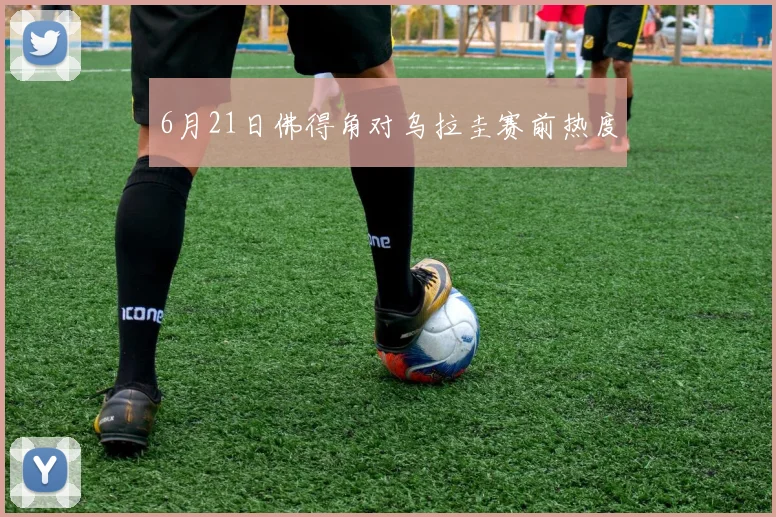 6月21日佛得角对乌拉圭赛前热度