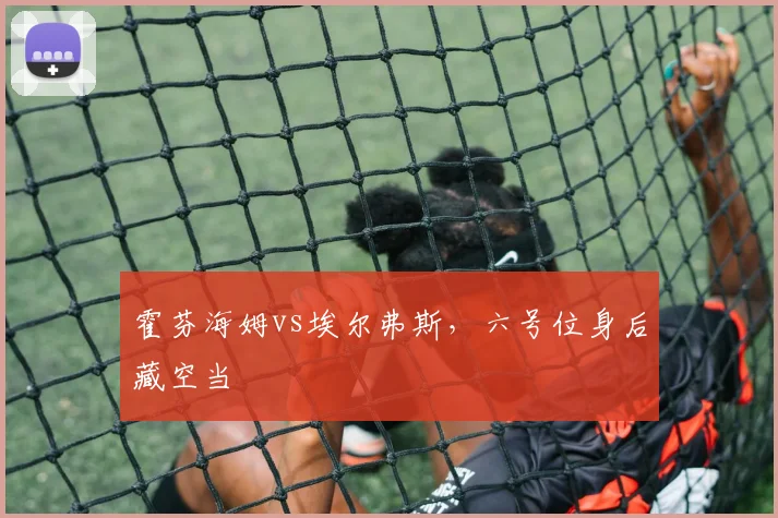 霍芬海姆vs埃尔弗斯，六号位身后藏空当