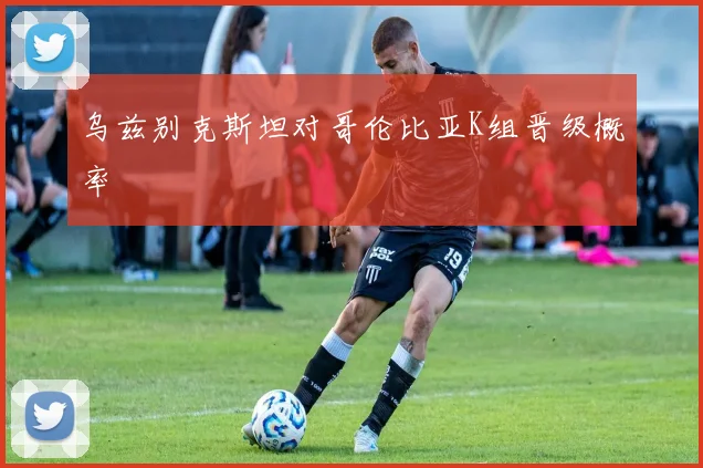 乌兹别克斯坦对哥伦比亚K组晋级概率