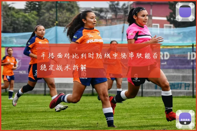 辛格面对比利时防线中场串联能否稳定战术拆解