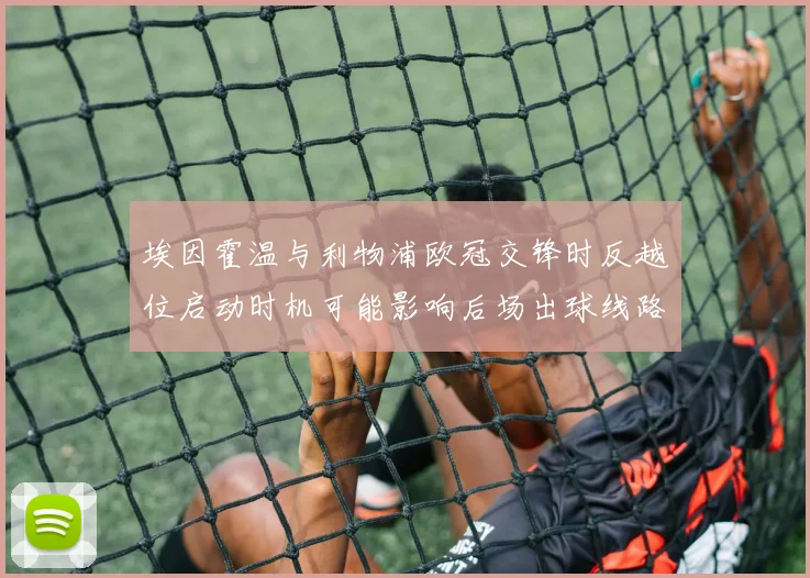 埃因霍温与利物浦欧冠交锋时反越位启动时机可能影响后场出球线路