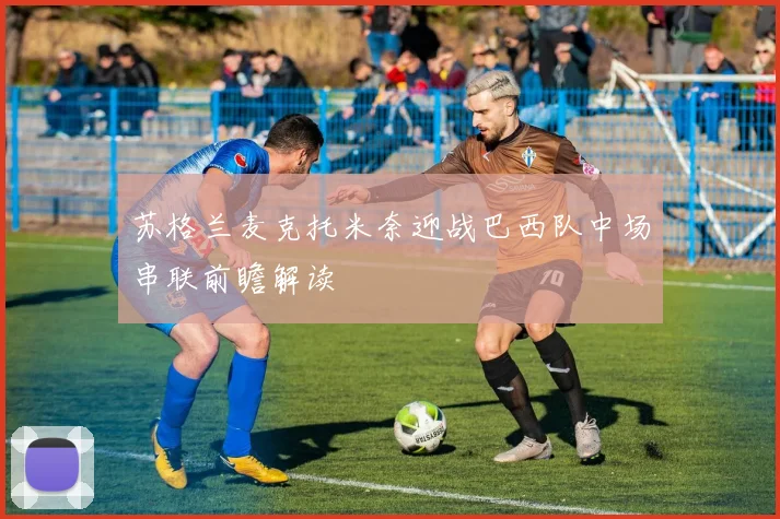 苏格兰麦克托米奈迎战巴西队中场串联前瞻解读