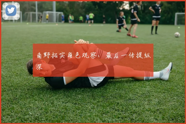 南野拓实角色观察，最后一传提纵深