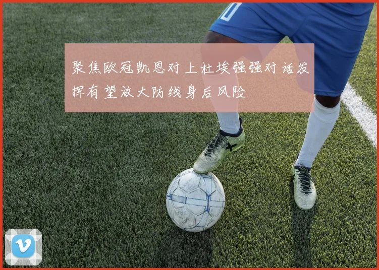 聚焦欧冠凯恩对上杜埃强强对话发挥有望放大防线身后风险