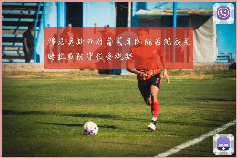 穆尼奥斯面对葡萄牙队能否完成关键拦截防守任务观察