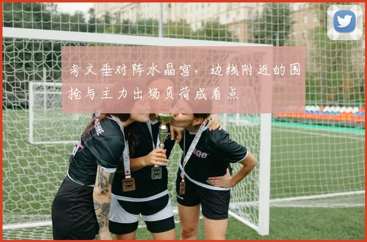 考文垂对阵水晶宫，边线附近的围抢与主力出场负荷成看点
