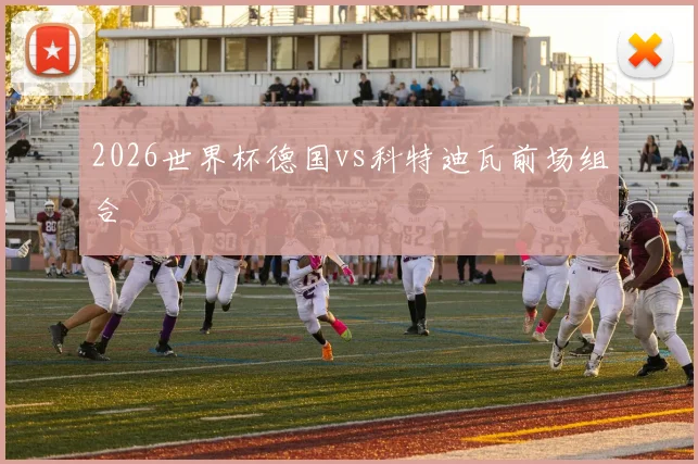 2026世界杯德国vs科特迪瓦前场组合