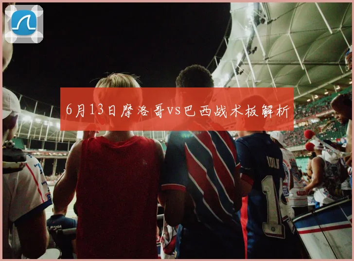 6月13日摩洛哥vs巴西战术板解析