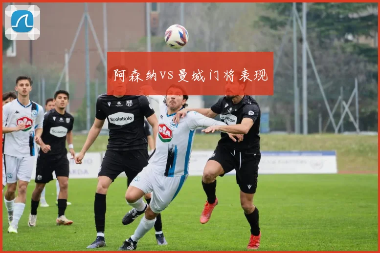 阿森纳vs曼城门将表现